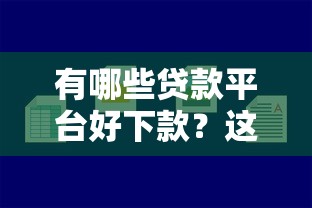 有哪些贷款平台好下款？这5家靠谱平台容易通过！