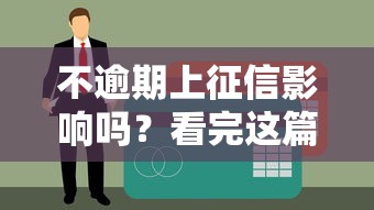 不逾期上征信影响吗？看完这篇终于搞明白了