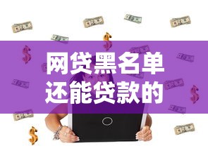 网贷黑名单还能贷款的口子？这3个方法或许能帮到你