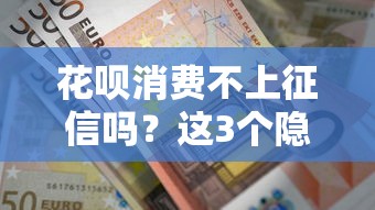 花呗消费不上征信吗？这3个隐藏规则必须知道