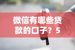 微信有哪些贷款的口子?5个正规渠道实测推荐 微信有哪些贷款的口子?5个正规渠道实测推荐