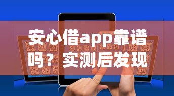 安心借app靠谱吗？实测后发现这些功能太实用