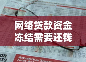 网络贷款资金冻结需要还钱吗？这些知识点你一定要知道！
