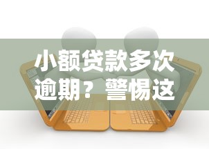小额贷款多次逾期？警惕这3个隐形坑
