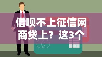 借呗不上征信网商贷上？这3个细节可能影响你的信用报告