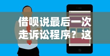 借呗说最后一次走诉讼程序？这到底啥情况！用户必看的应对流程解析
