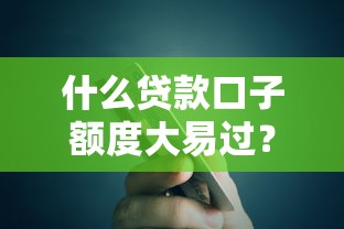 什么贷款口子额度大易过？老哥实测推荐这几个靠谱平台