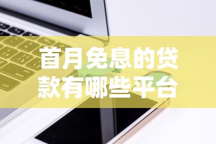 首月免息的贷款有哪些平台？这5家低息产品值得一试