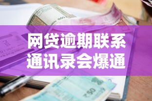 网贷逾期联系通讯录会爆通讯录吗？如何应对催收电话？