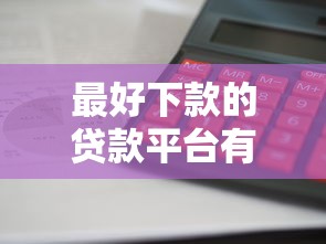 最好下款的贷款平台有哪些？这5家审核快、门槛低、到账稳！