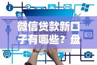 微信贷款新口子有哪些？盘点5个实测可用新平台