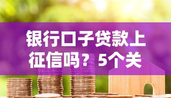 银行口子贷款上征信吗？5个关键点帮你避开征信坑
