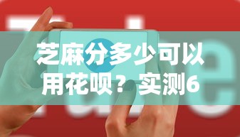 芝麻分多少可以用花呗？实测650分开通成功率翻倍