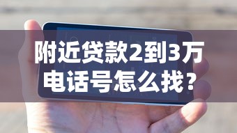 附近贷款2到3万电话号怎么找？这些渠道可能更靠谱！