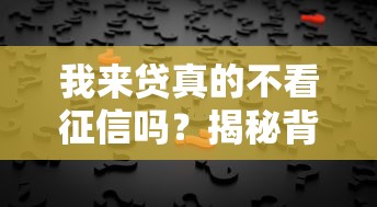 我来贷真的不看征信吗？揭秘背后真相，这些细节要注意！