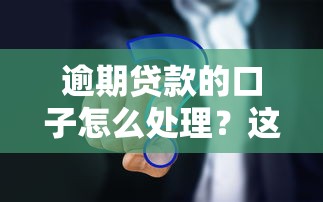 逾期贷款的口子怎么处理？这些方法真实有效