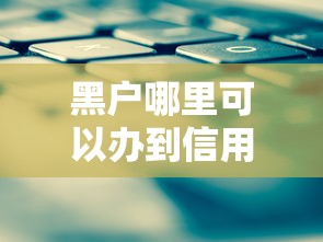 黑户哪里可以办到信用卡？试试这三个实用方法