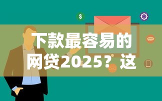 下款最容易的网贷2025？这5个平台审核快、门槛低！