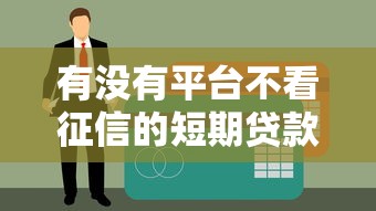 有没有平台不看征信的短期贷款？真实测评解析