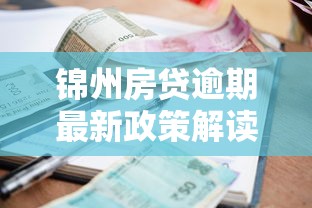 锦州房贷逾期最新政策解读！老铁们注意这5个必知要点