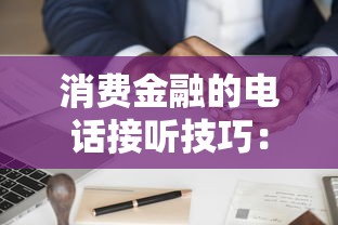 消费金融的电话接听技巧：贷款避坑指南与平台推荐