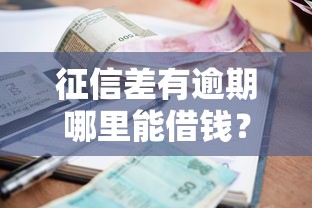 征信差有逾期哪里能借钱？试试这几个低门槛渠道