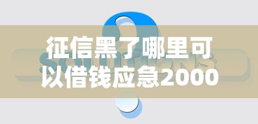 征信黑了哪里可以借钱应急2000元？这3个方法或许能帮你解决难题