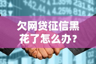 欠网贷征信黑花了怎么办？三步补救方法帮你恢复信用