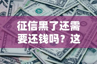 征信黑了还需要还钱吗？这5个误区必须搞清楚