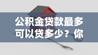 公积金贷款最多可以贷多少？你知道吗？原来这个因素最关键！