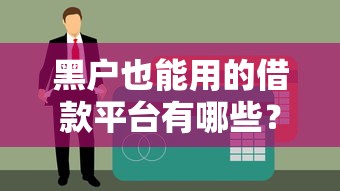 黑户也能用的借款平台有哪些？试试这几个靠谱渠道不看征信也能申请