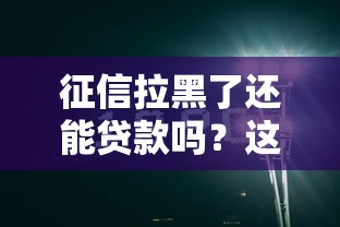 征信拉黑了还能贷款吗？这5个方法或许能帮你解困