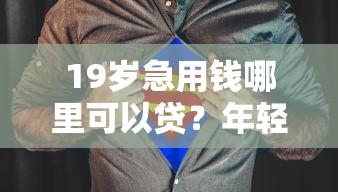 19岁急用钱哪里可以贷？年轻人合法借款渠道整理