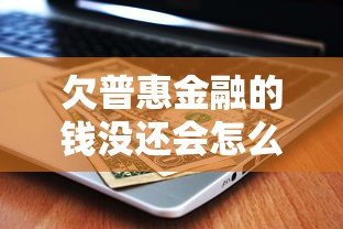 欠普惠金融的钱没还会怎么样？这6个后果必须警惕