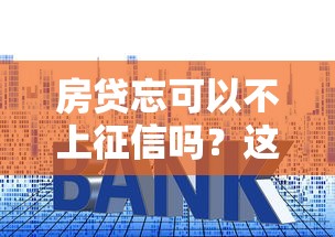 房贷忘可以不上征信吗？这5种情况银行可能不记录逾期