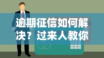 逾期征信如何解决？过来人教你三招补救方法