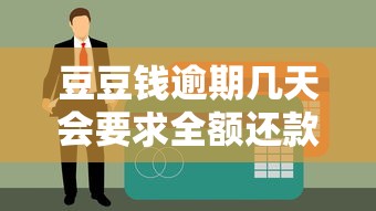 豆豆钱逾期几天会要求全额还款？真实案例解析