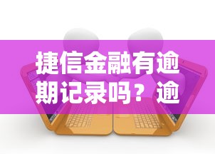 捷信金融有逾期记录吗？逾期影响和查询方法详解