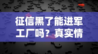 征信黑了能进军工厂吗？真实情况分析+3个补救方法