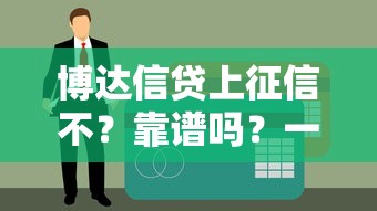 博达信贷上征信不?靠谱吗?一文说透征信影响 博达信贷上征信不?靠谱吗?一文说透征信影响