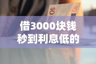 借3000块钱秒到利息低的平台有哪些？这几种渠道审核快门槛低
