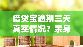 借贷宝逾期三天真实情况？亲身实测解答你的疑惑