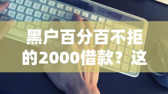黑户百分百不拒的2000借款？这几个平台真的能下款吗