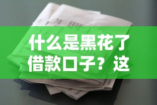 什么是黑花了借款口子？这些细节必须了解清楚