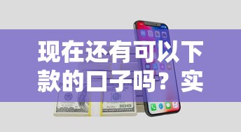 现在还有可以下款的口子吗？实测这5个平台还能申请