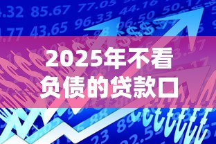 2025年不看负债的贷款口子有哪些？这5个平台审核快额度高