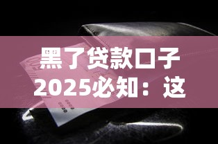 黑了贷款口子2025必知：这些避坑方法能救你钱包