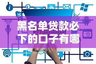 黑名单贷款必下的口子有哪些？实测5个门槛低的平台