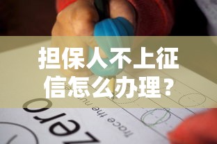 担保人不上征信怎么办理？3个步骤解决贷款难题