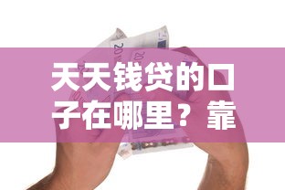 天天钱贷的口子在哪里？靠谱吗？如何快速申请到低息贷款？